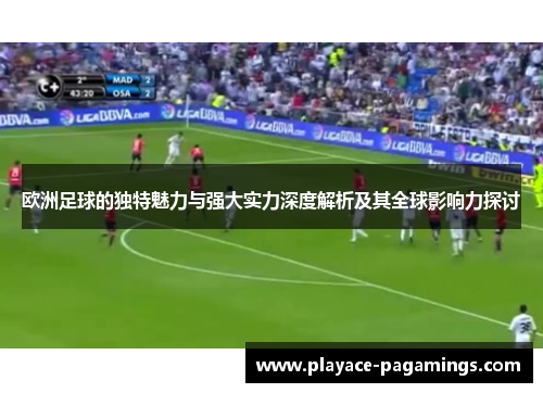 欧洲足球的独特魅力与强大实力深度解析及其全球影响力探讨