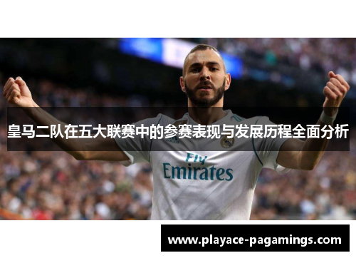 皇马二队在五大联赛中的参赛表现与发展历程全面分析