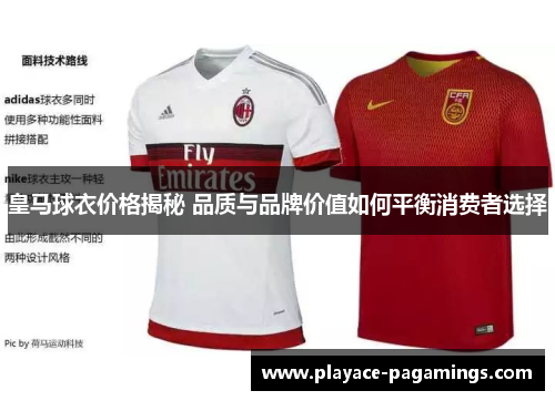 皇马球衣价格揭秘 品质与品牌价值如何平衡消费者选择
