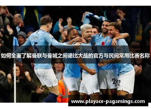如何全面了解曼联与曼城之间德比大战的官方与民间常用比赛名称