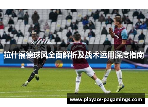 拉什福德球风全面解析及战术运用深度指南