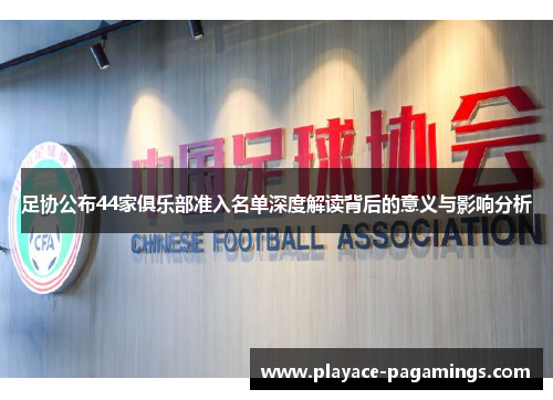 足协公布44家俱乐部准入名单深度解读背后的意义与影响分析