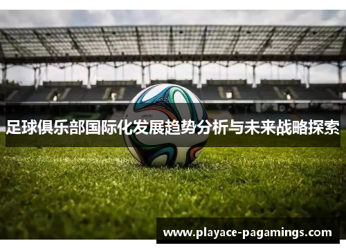 足球俱乐部国际化发展趋势分析与未来战略探索