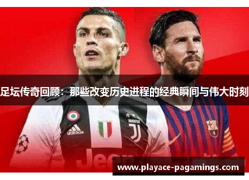 足坛传奇回顾：那些改变历史进程的经典瞬间与伟大时刻