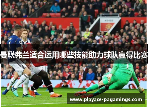曼联弗兰适合运用哪些技能助力球队赢得比赛
