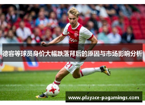 德容等球员身价大幅跌落背后的原因与市场影响分析