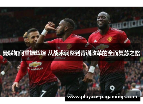 曼联如何重振辉煌 从战术调整到青训改革的全面复苏之路