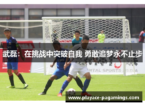 武磊：在挑战中突破自我 勇敢追梦永不止步