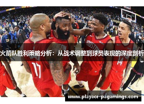 火箭队胜利策略分析：从战术调整到球员表现的深度剖析