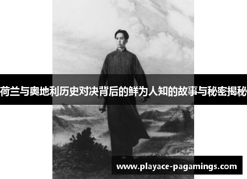 荷兰与奥地利历史对决背后的鲜为人知的故事与秘密揭秘