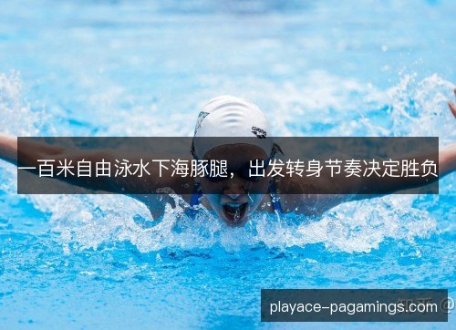 一百米自由泳水下海豚腿，出发转身节奏决定胜负