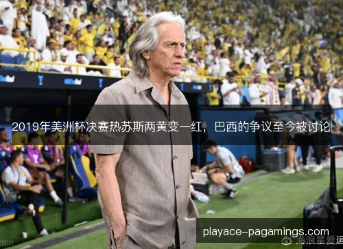 2019年美洲杯决赛热苏斯两黄变一红，巴西的争议至今被讨论